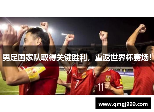 男足国家队取得关键胜利，重返世界杯赛场！