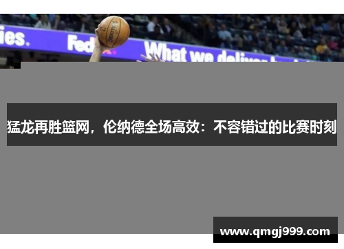 猛龙再胜篮网，伦纳德全场高效：不容错过的比赛时刻