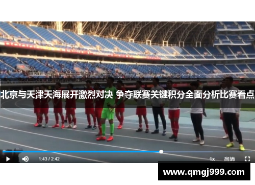 北京与天津天海展开激烈对决 争夺联赛关键积分全面分析比赛看点